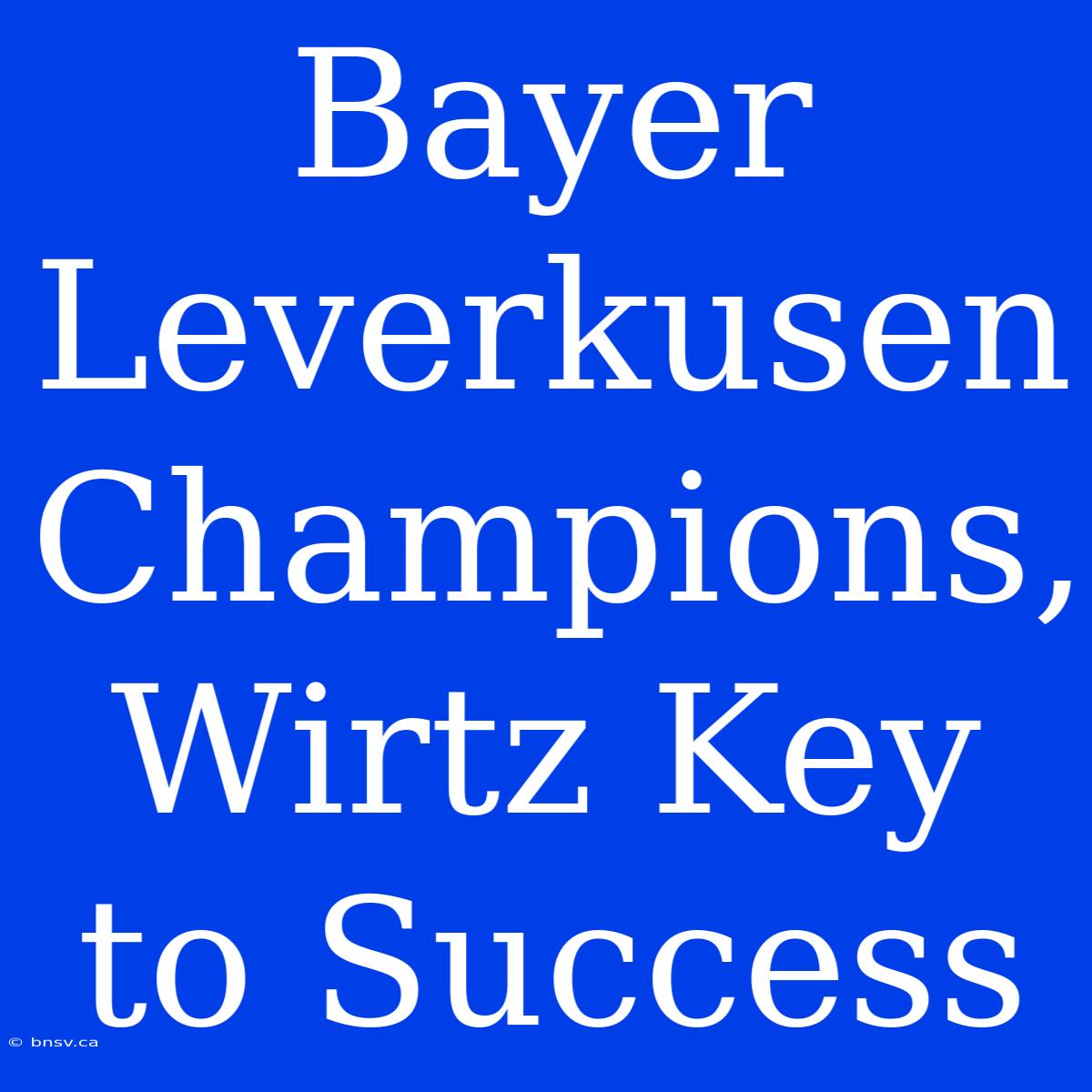 Bayer Leverkusen Champions, Wirtz Key To Success