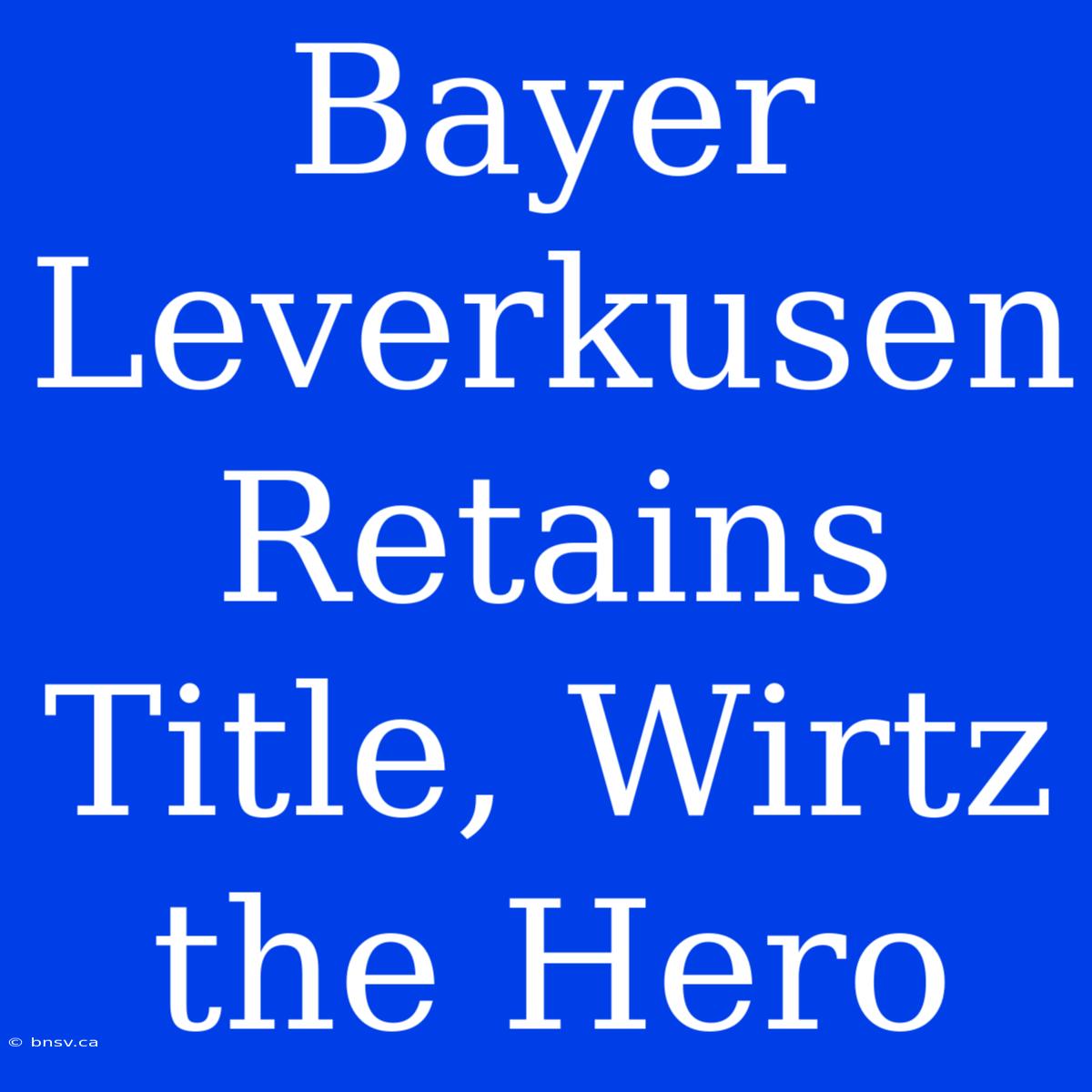 Bayer Leverkusen Retains Title, Wirtz The Hero