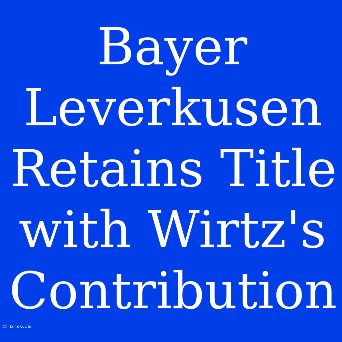 Bayer Leverkusen Retains Title With Wirtz's Contribution