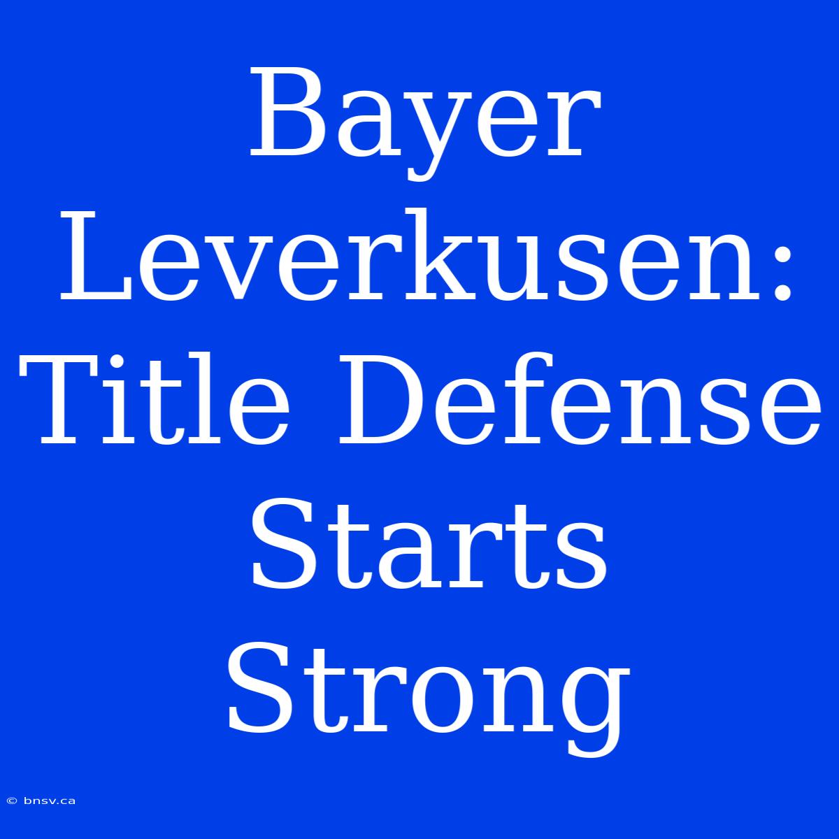 Bayer Leverkusen: Title Defense Starts Strong