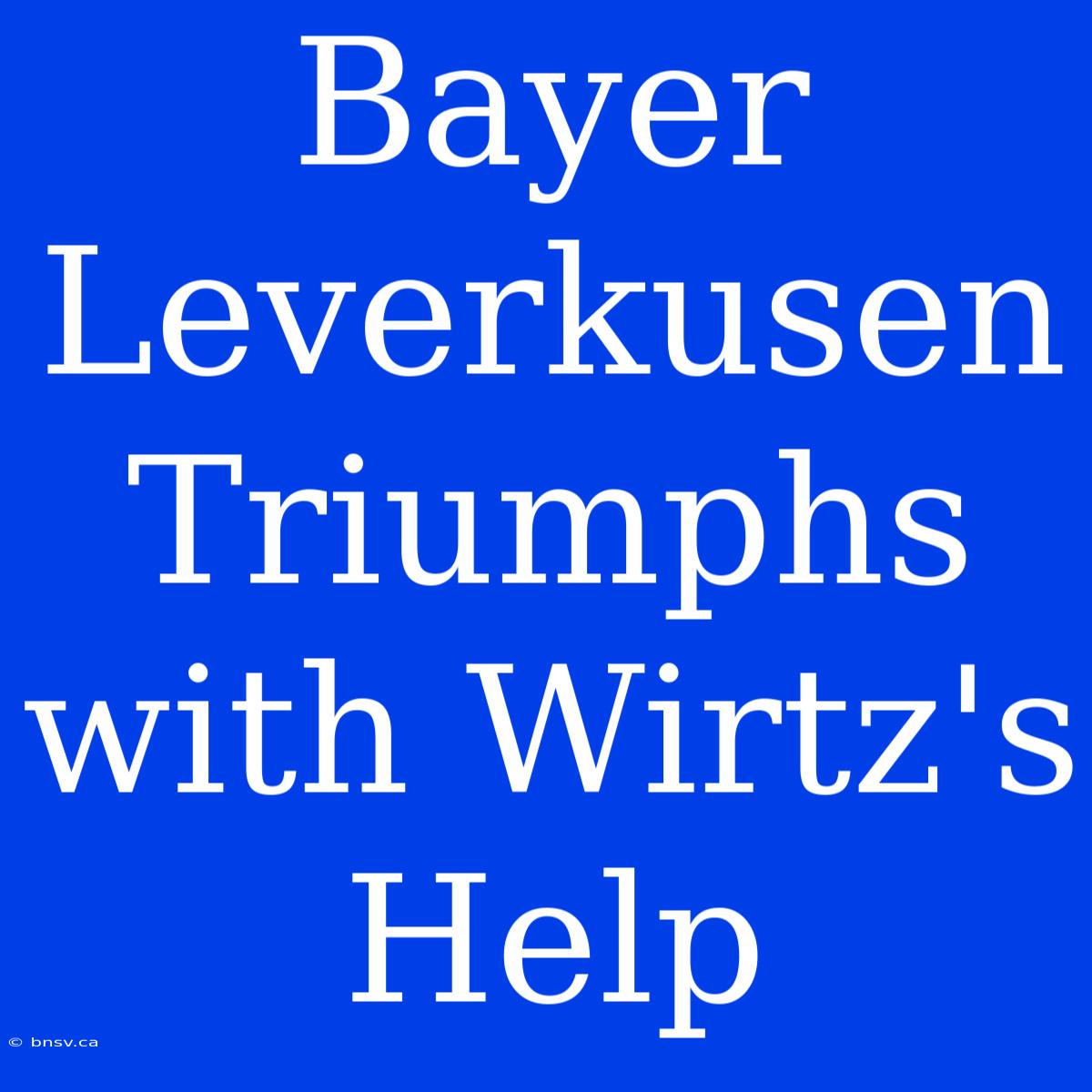 Bayer Leverkusen Triumphs With Wirtz's Help