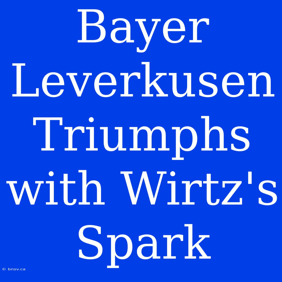 Bayer Leverkusen Triumphs With Wirtz's Spark