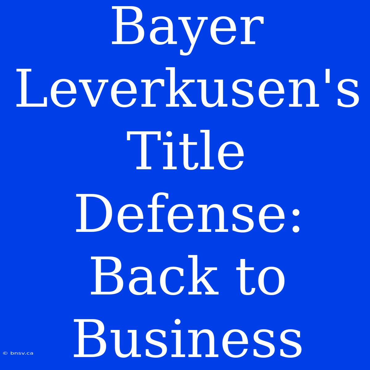 Bayer Leverkusen's Title Defense: Back To Business