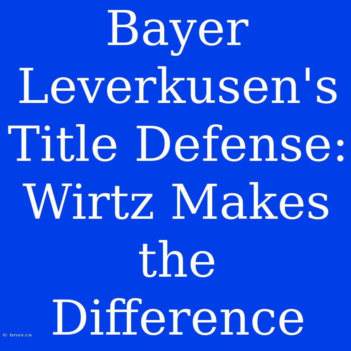 Bayer Leverkusen's Title Defense: Wirtz Makes The Difference