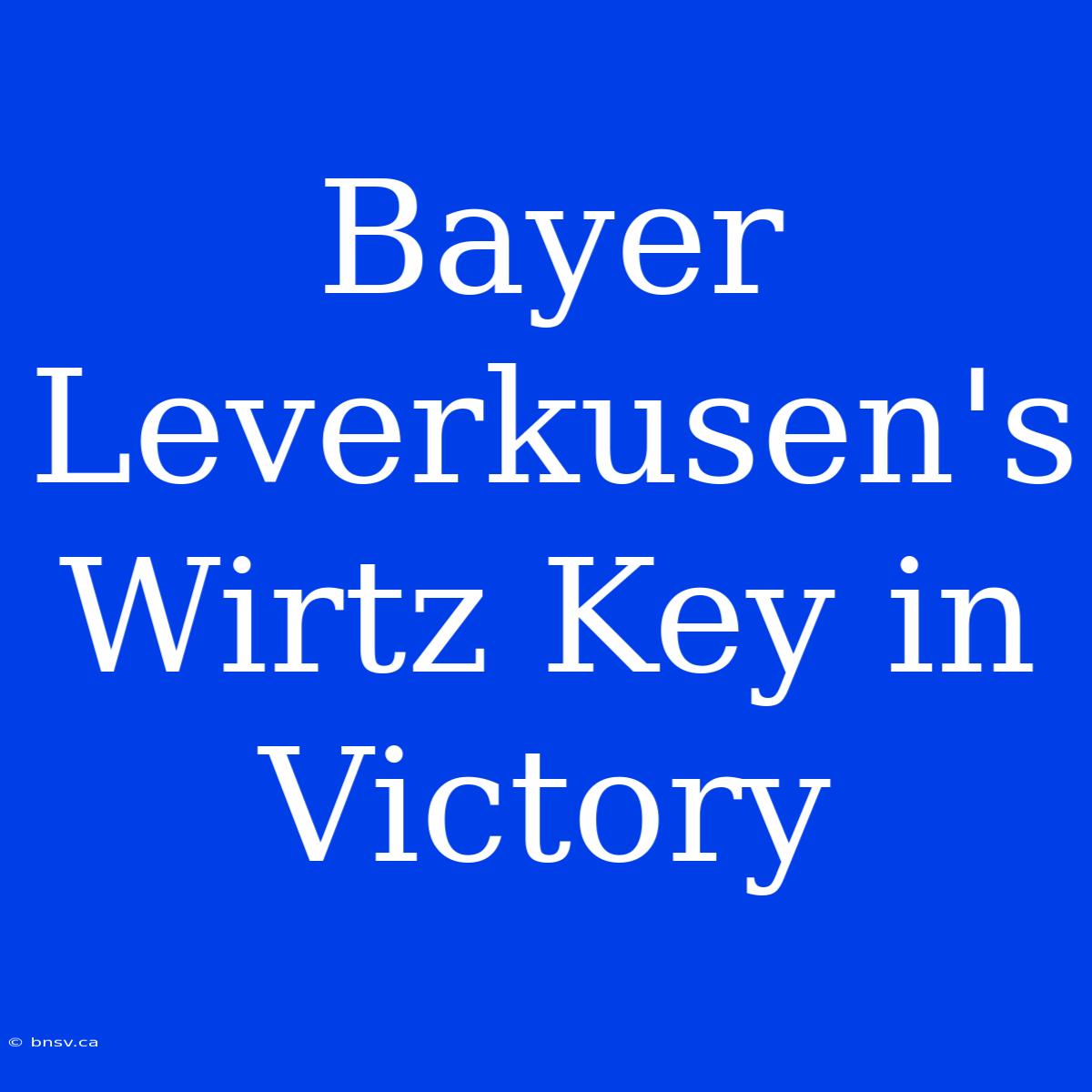 Bayer Leverkusen's Wirtz Key In Victory