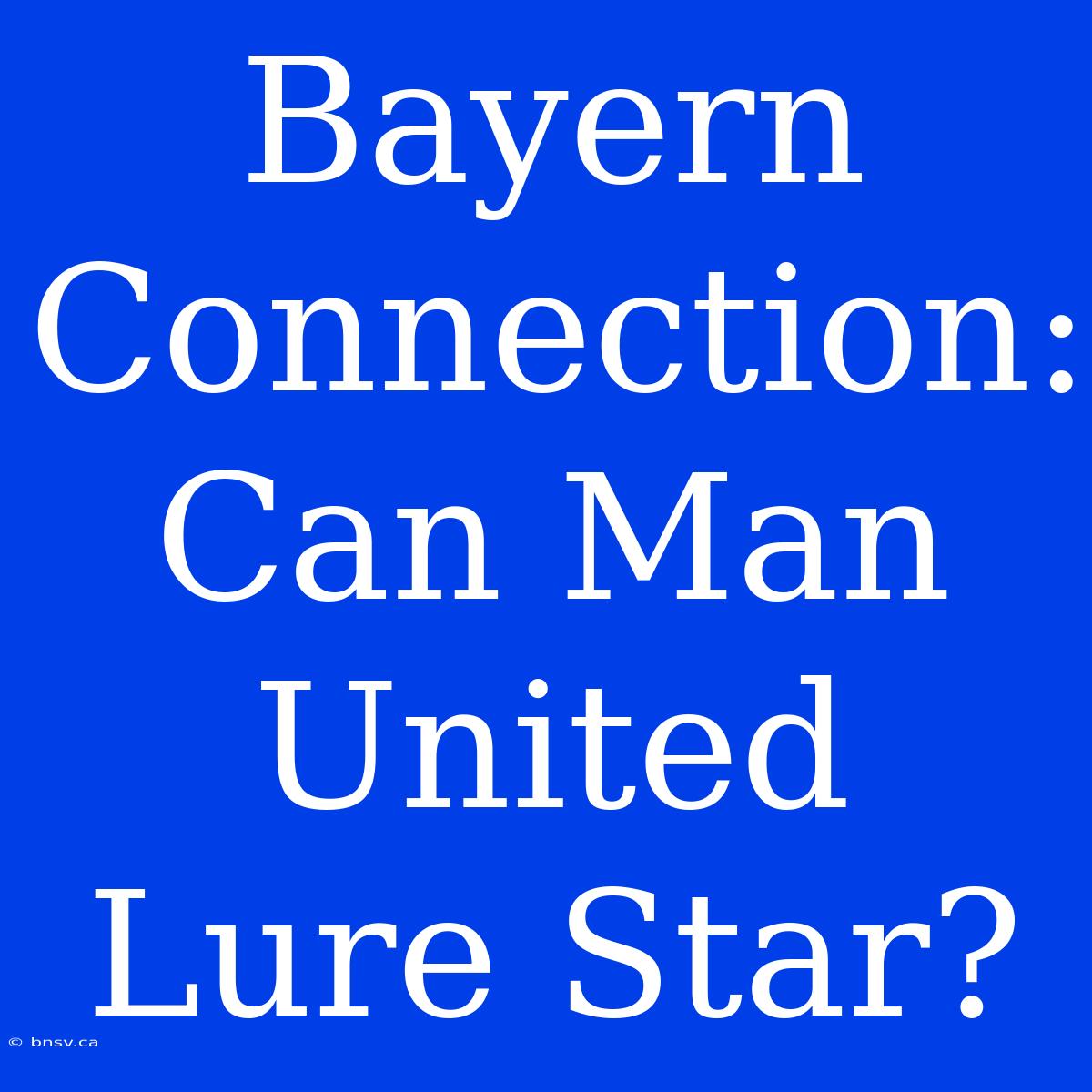 Bayern Connection: Can Man United Lure Star?