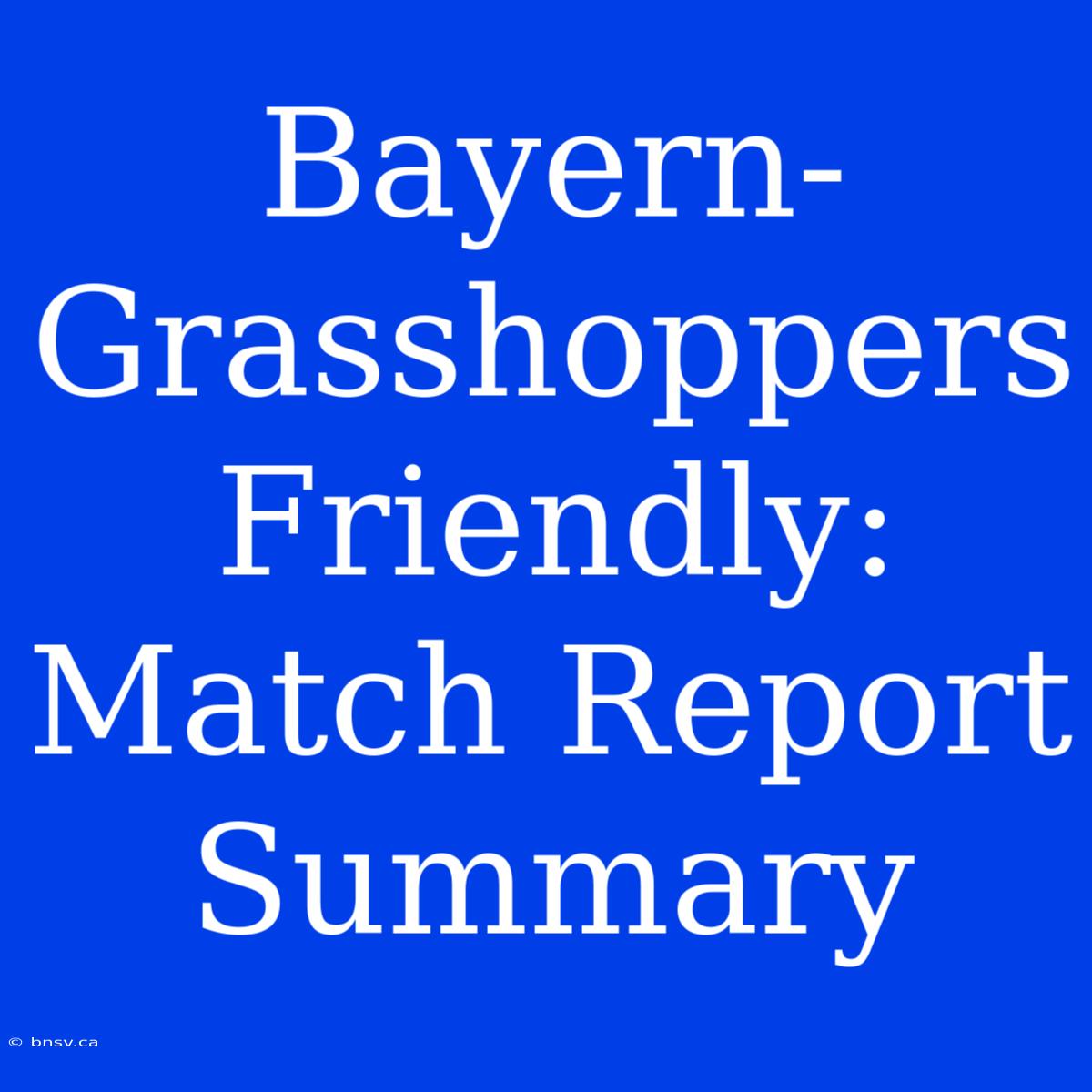 Bayern-Grasshoppers Friendly: Match Report Summary