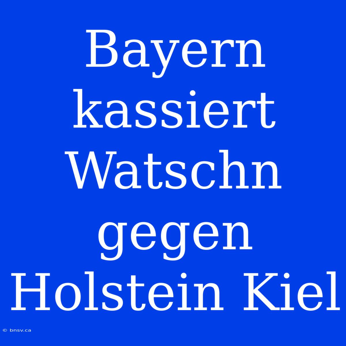 Bayern Kassiert Watschn Gegen Holstein Kiel