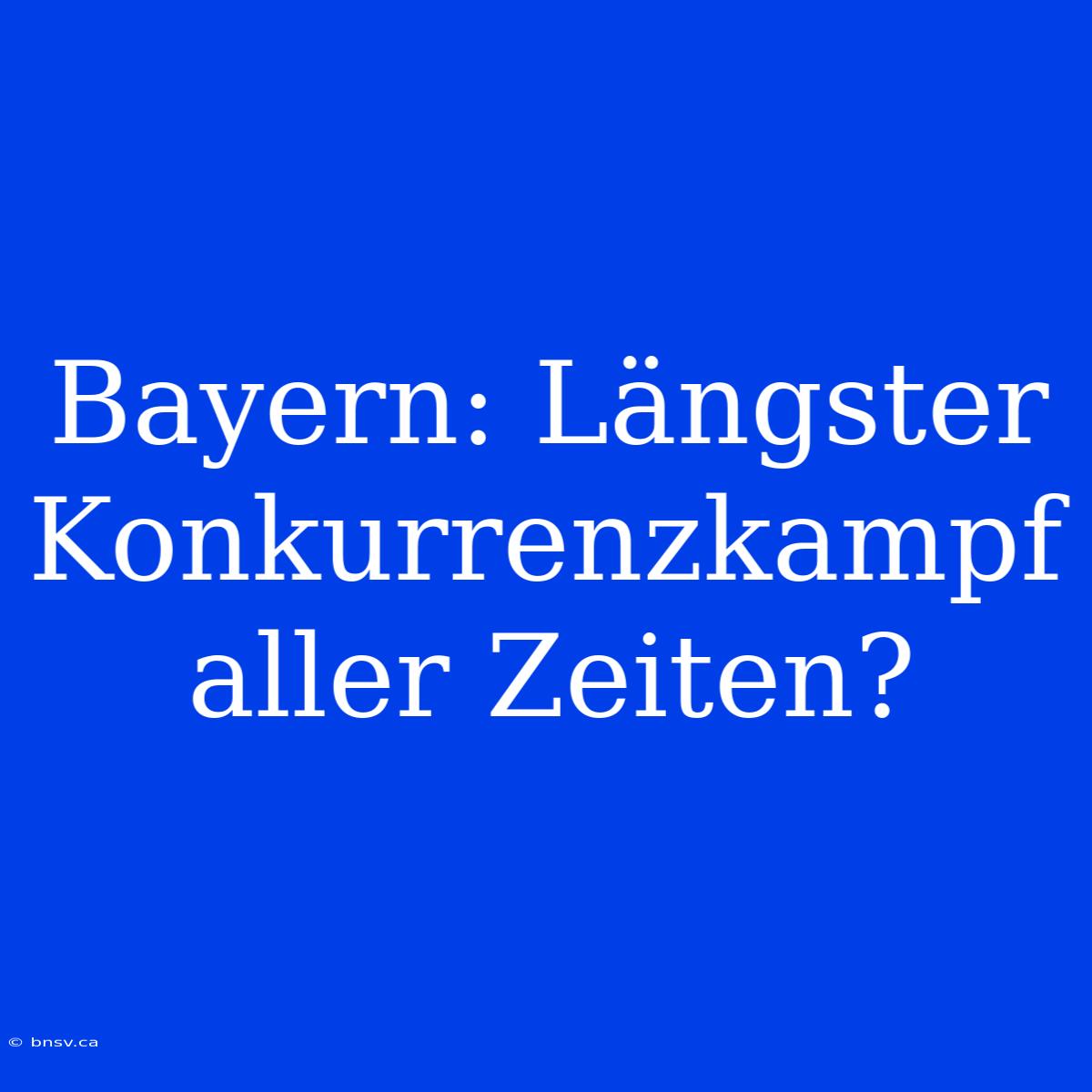 Bayern: Längster Konkurrenzkampf Aller Zeiten?