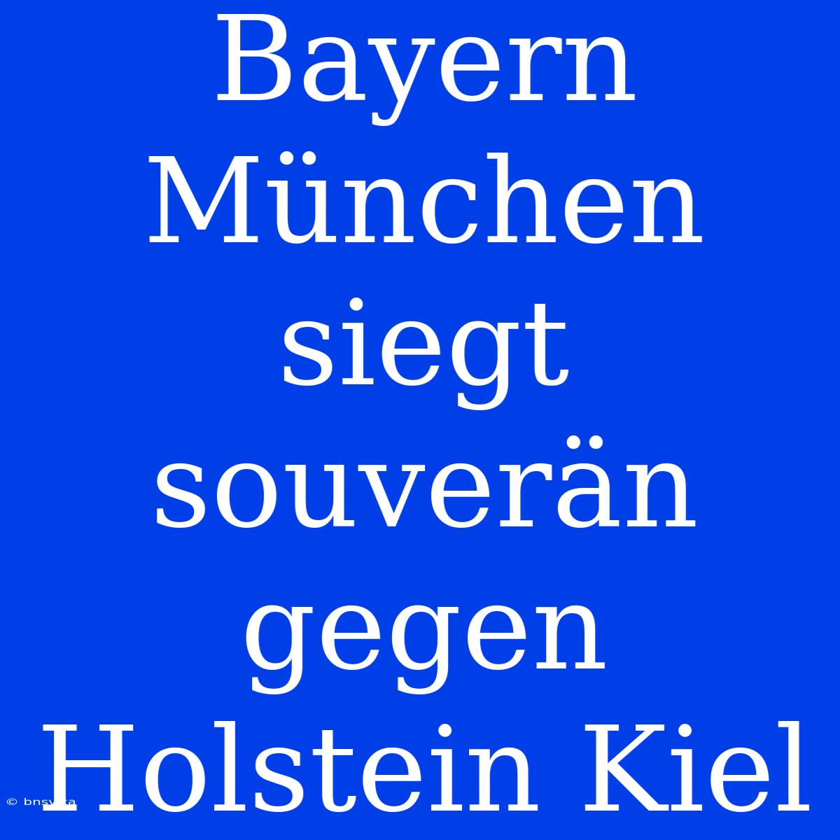 Bayern München Siegt Souverän Gegen Holstein Kiel