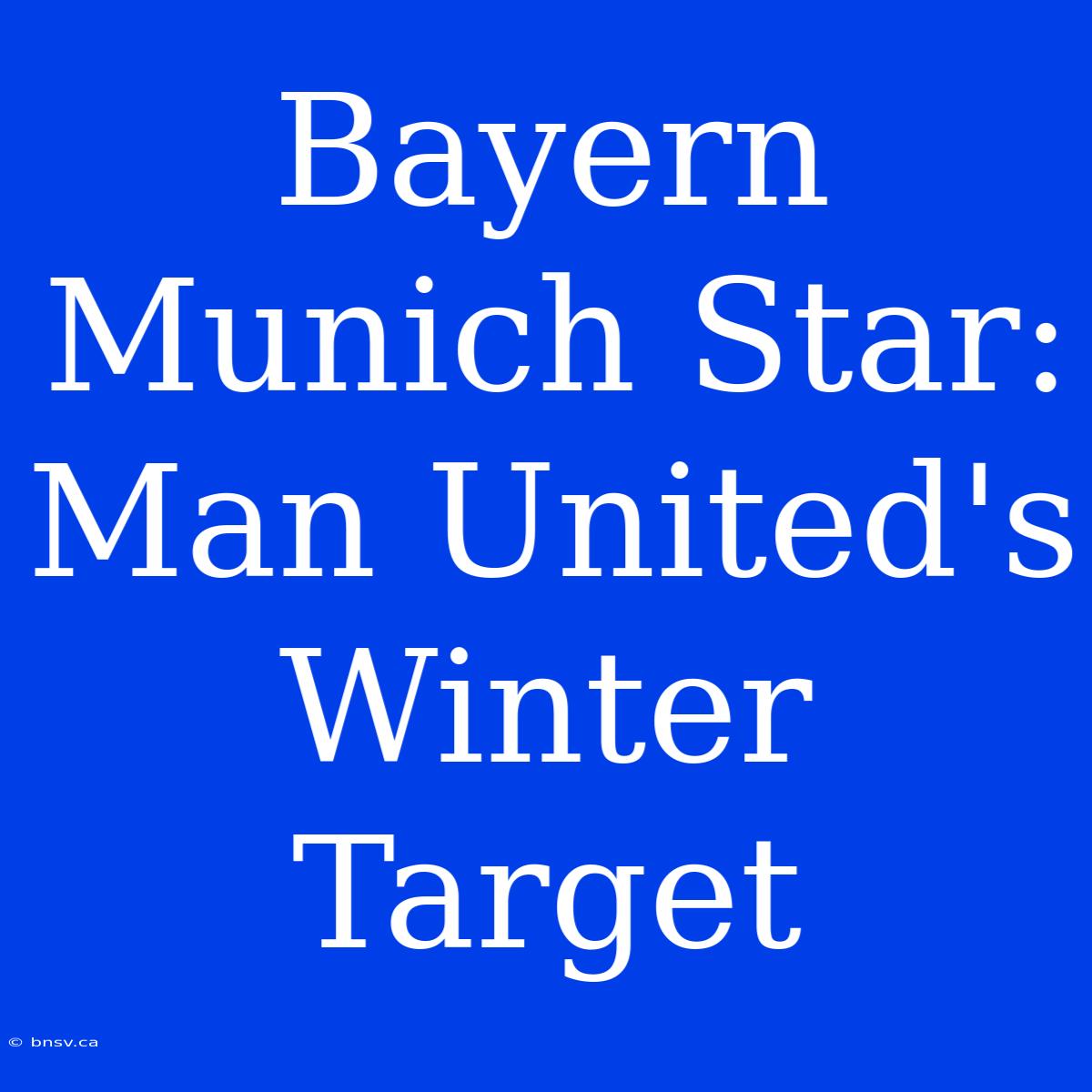 Bayern Munich Star: Man United's Winter Target