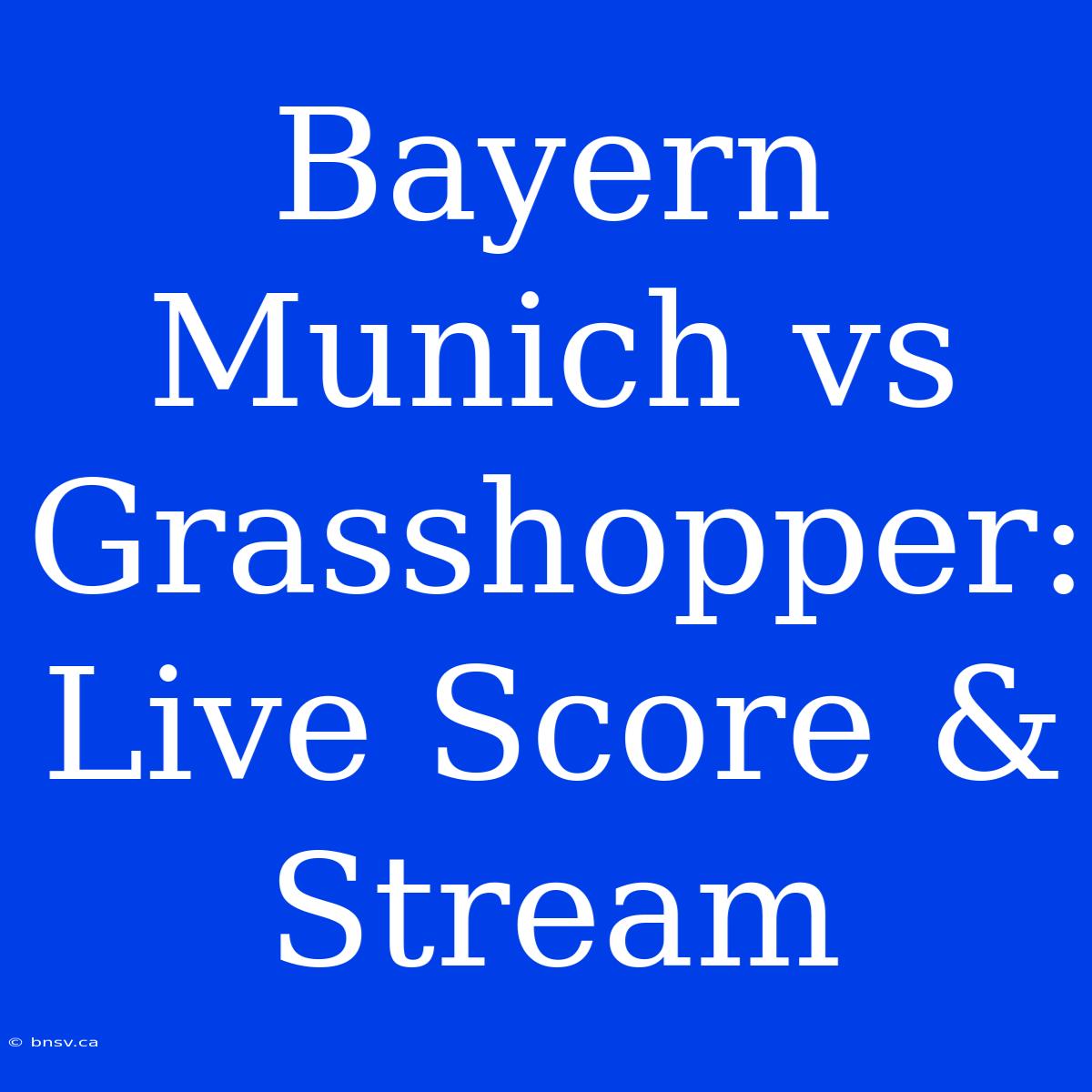 Bayern Munich Vs Grasshopper: Live Score & Stream