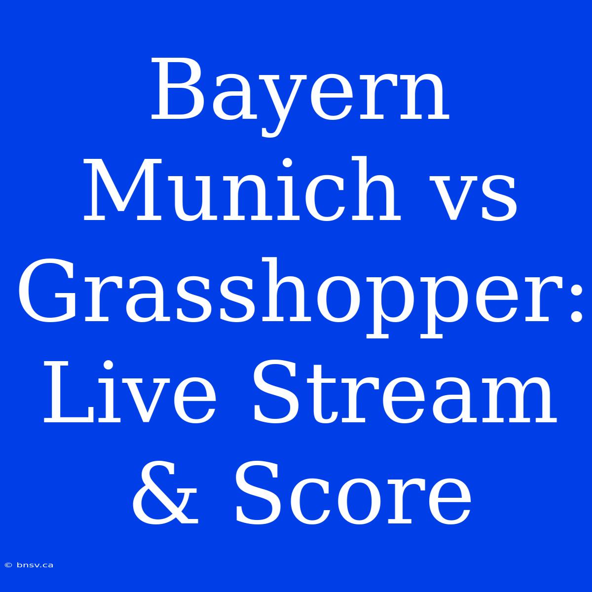 Bayern Munich Vs Grasshopper: Live Stream & Score