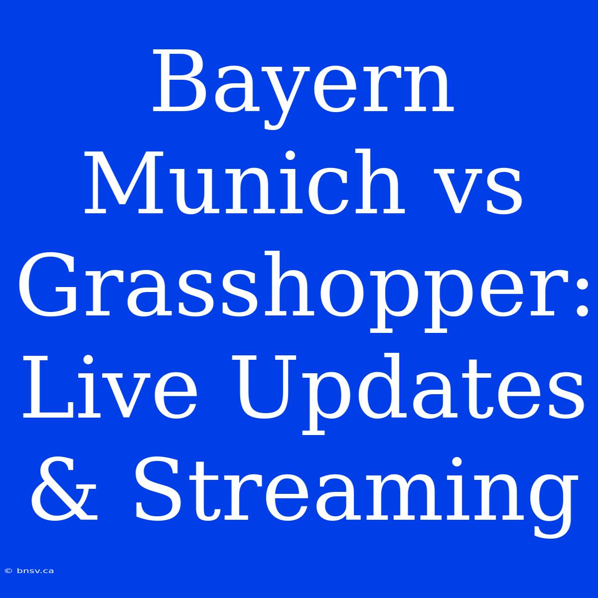 Bayern Munich Vs Grasshopper: Live Updates & Streaming