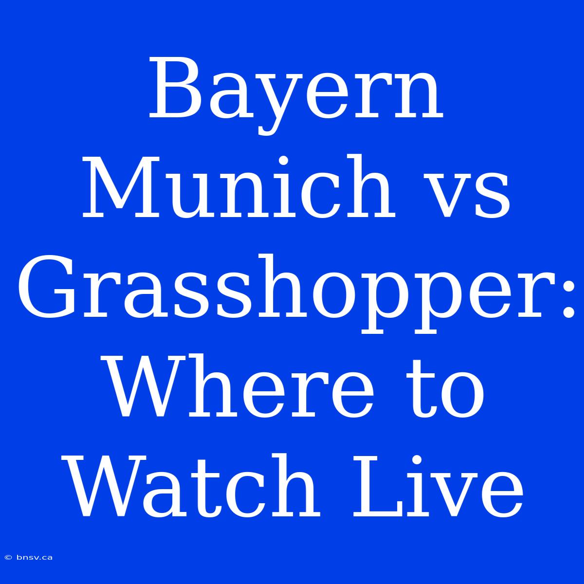 Bayern Munich Vs Grasshopper: Where To Watch Live