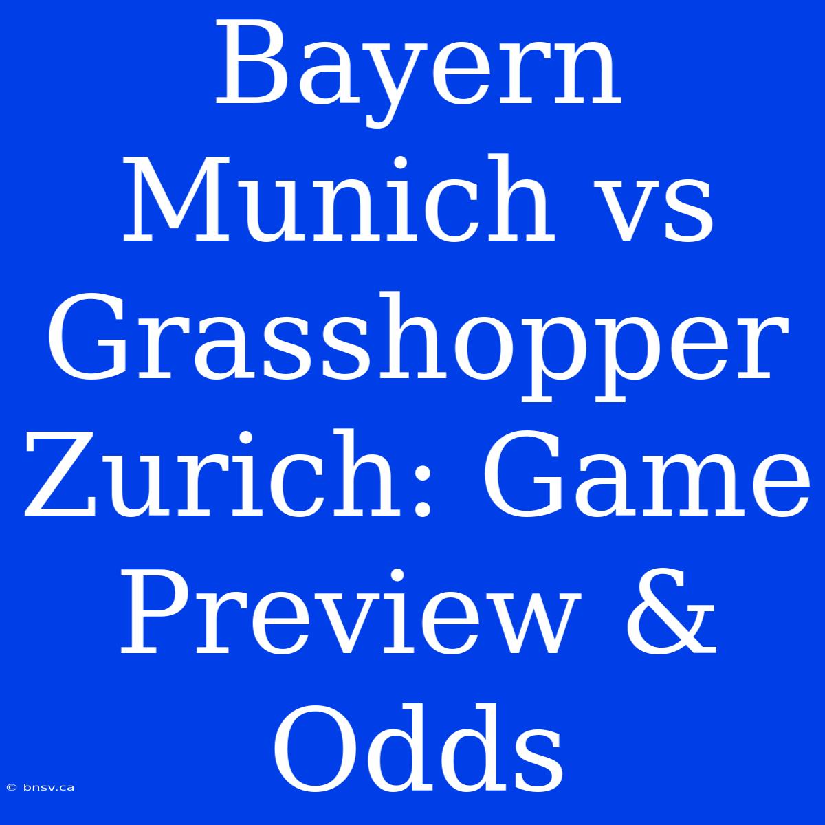 Bayern Munich Vs Grasshopper Zurich: Game Preview & Odds