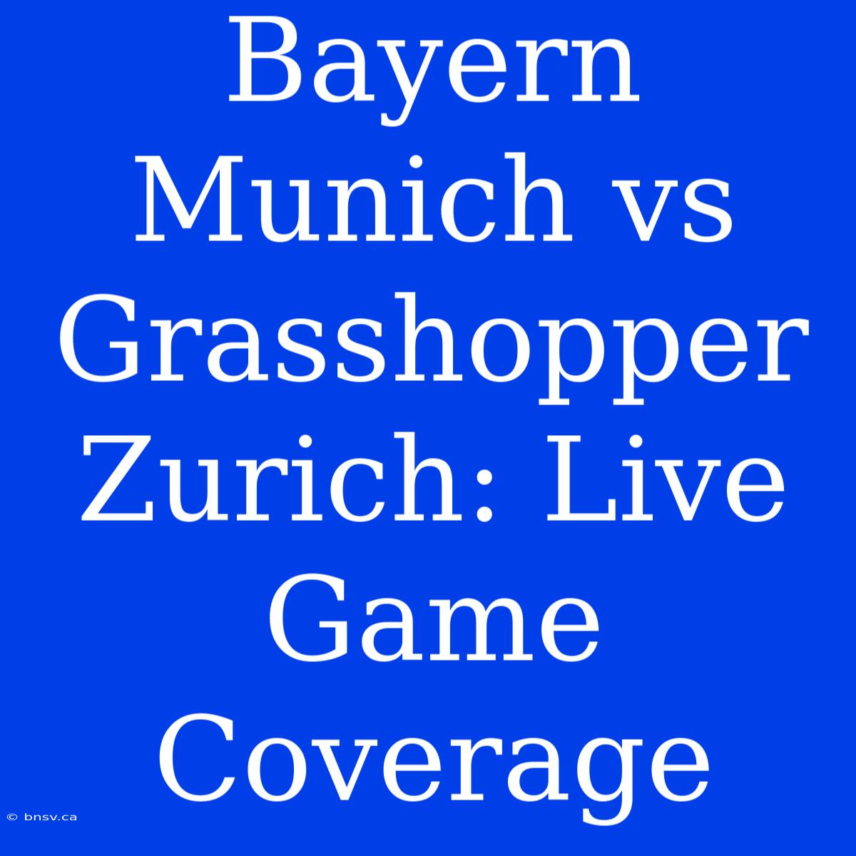 Bayern Munich Vs Grasshopper Zurich: Live Game Coverage