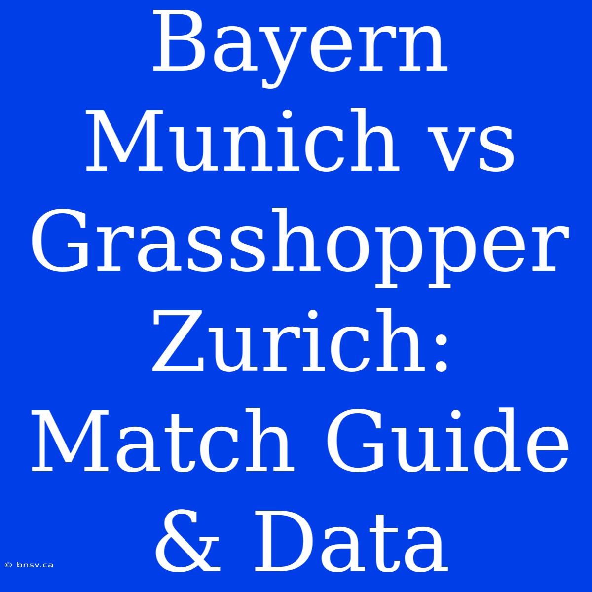 Bayern Munich Vs Grasshopper Zurich: Match Guide & Data