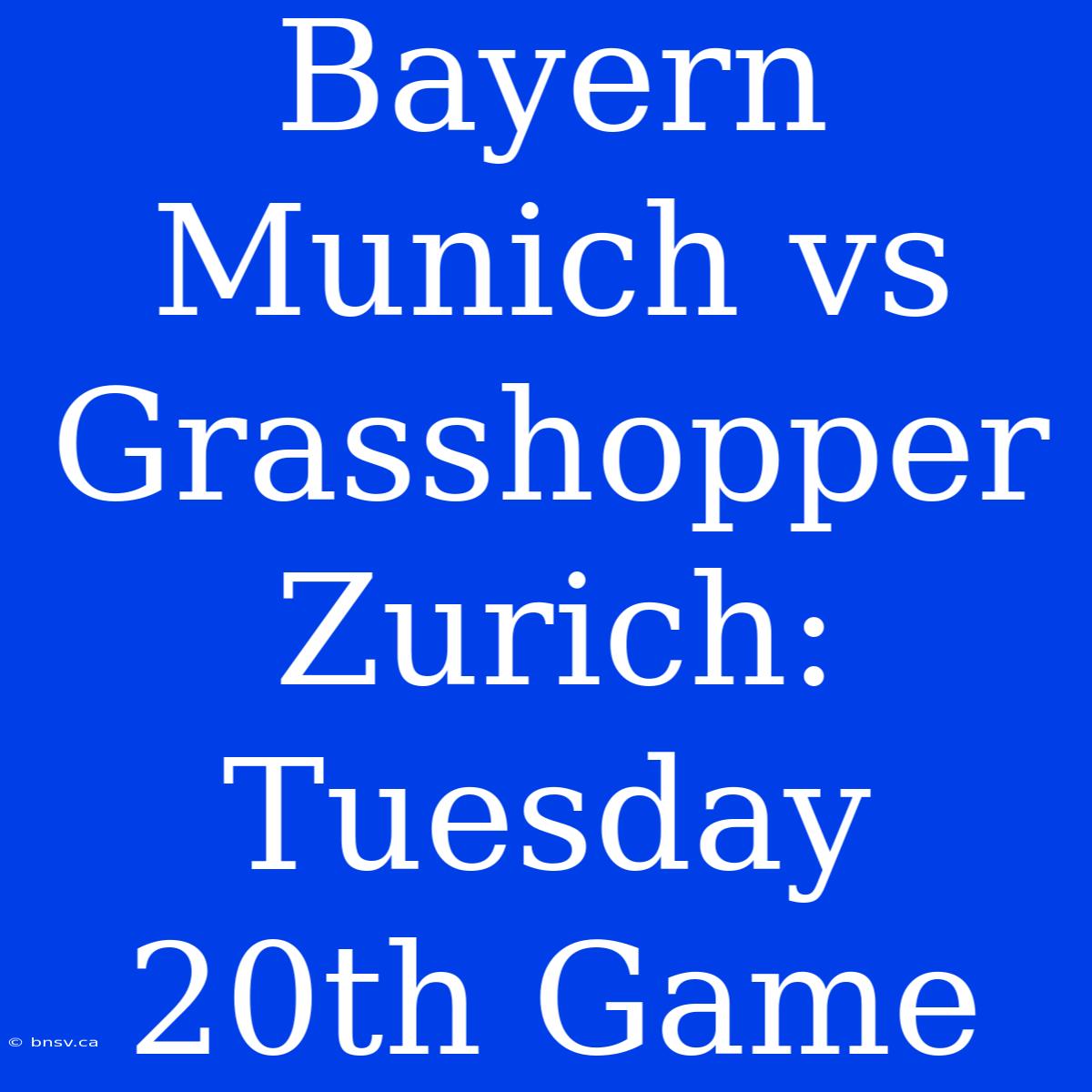 Bayern Munich Vs Grasshopper Zurich:  Tuesday 20th Game