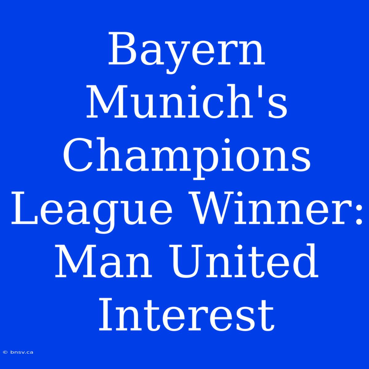 Bayern Munich's Champions League Winner: Man United Interest