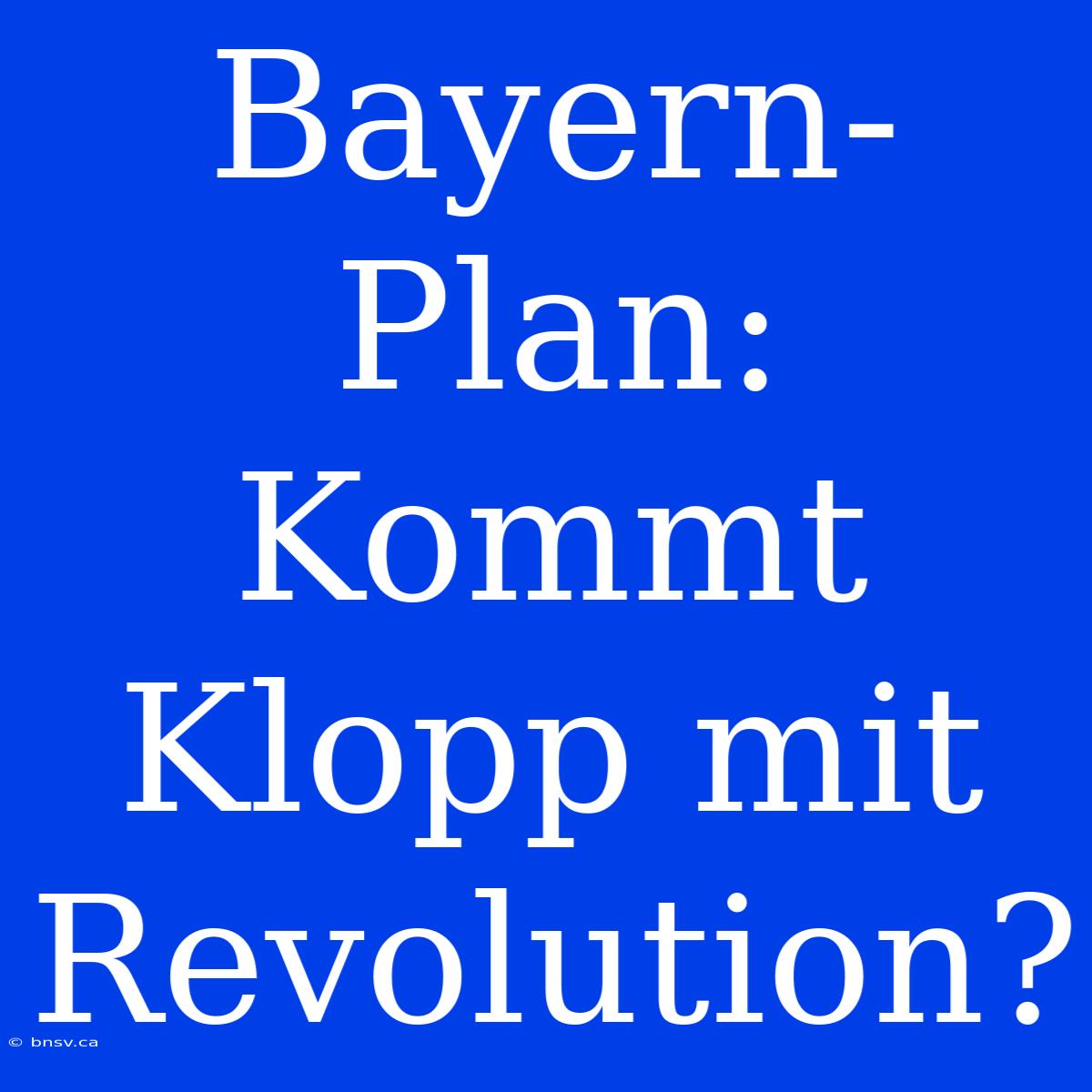 Bayern-Plan: Kommt Klopp Mit Revolution?