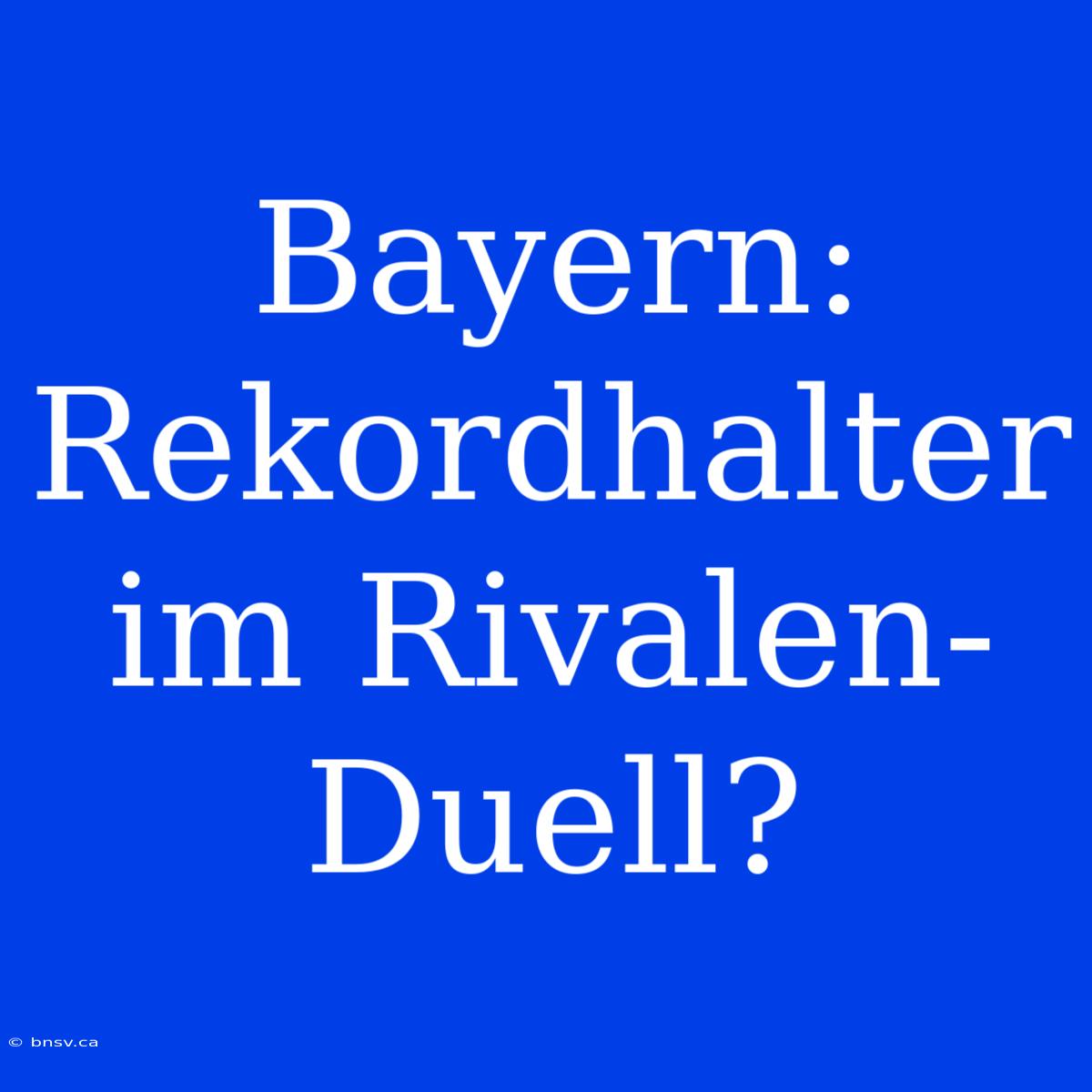 Bayern: Rekordhalter Im Rivalen-Duell?