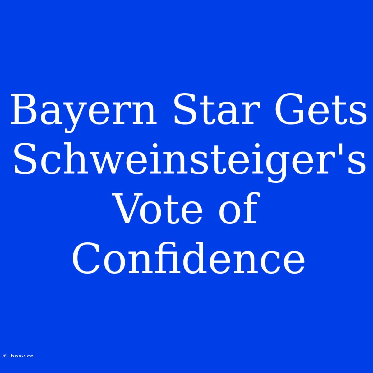 Bayern Star Gets Schweinsteiger's Vote Of Confidence