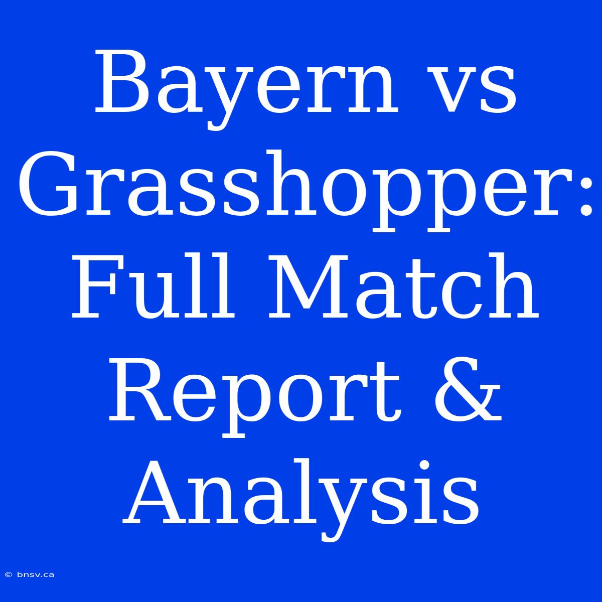 Bayern Vs Grasshopper: Full Match Report & Analysis