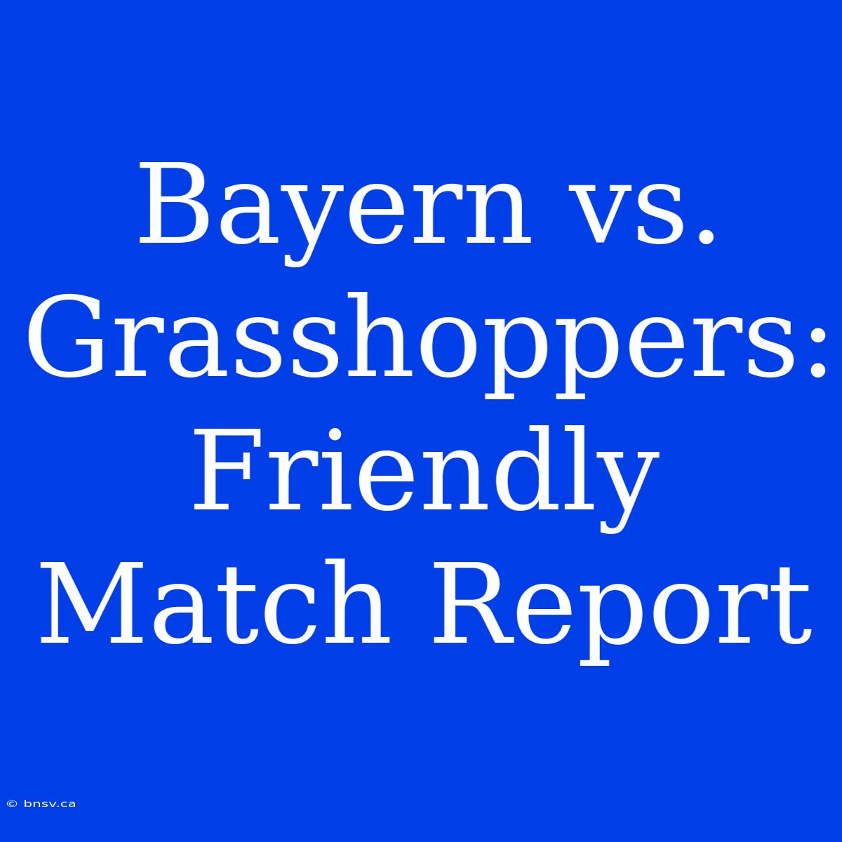 Bayern Vs. Grasshoppers: Friendly Match Report