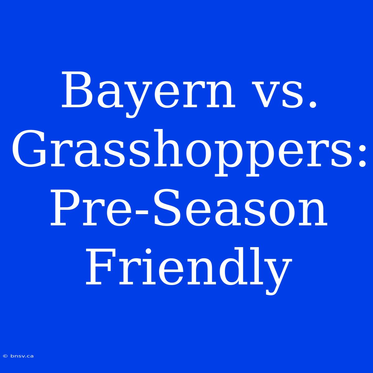 Bayern Vs. Grasshoppers: Pre-Season Friendly