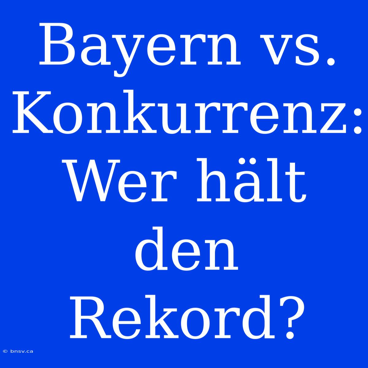 Bayern Vs. Konkurrenz: Wer Hält Den Rekord?