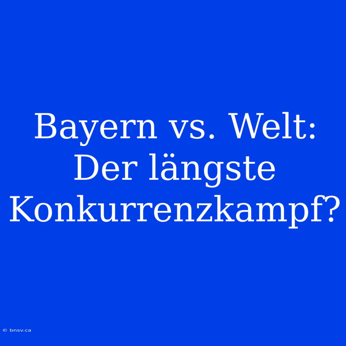 Bayern Vs. Welt: Der Längste Konkurrenzkampf?