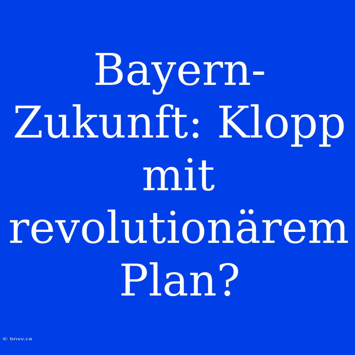 Bayern-Zukunft: Klopp Mit Revolutionärem Plan?