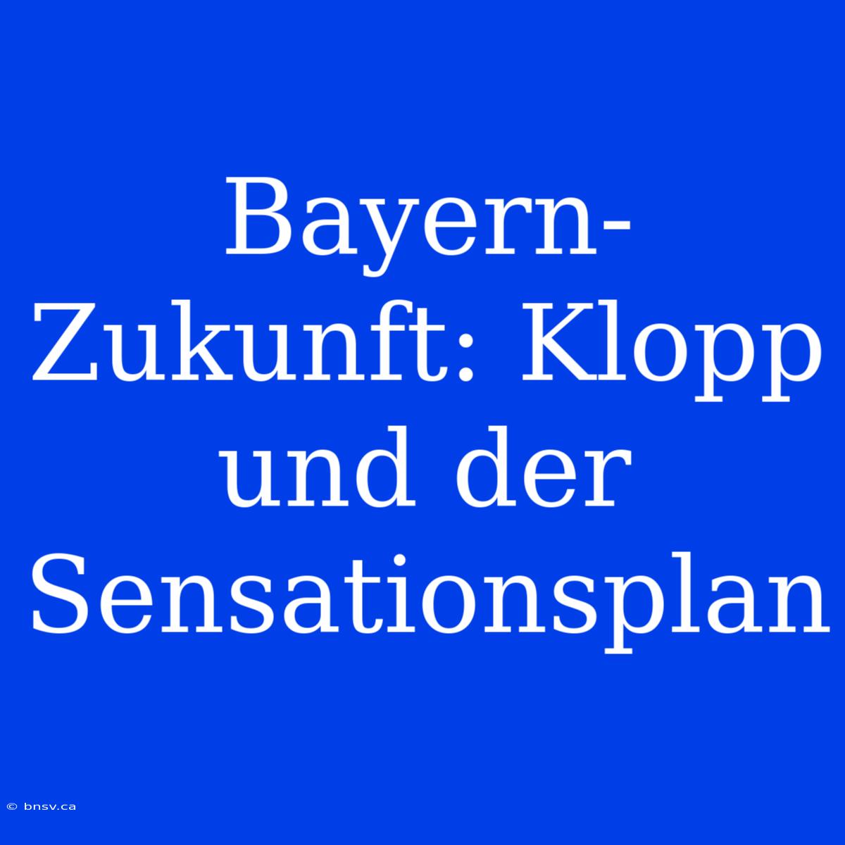 Bayern-Zukunft: Klopp Und Der Sensationsplan