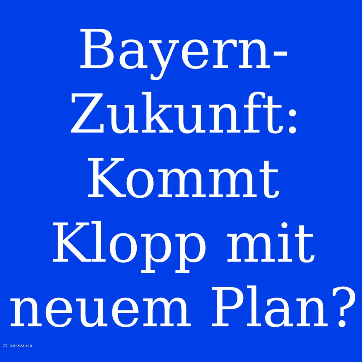 Bayern-Zukunft: Kommt Klopp Mit Neuem Plan?