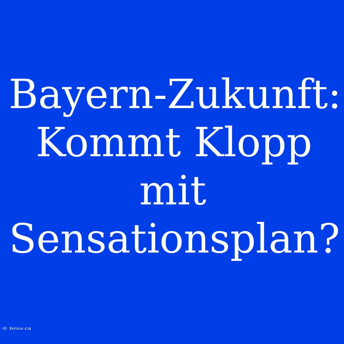 Bayern-Zukunft: Kommt Klopp Mit Sensationsplan?