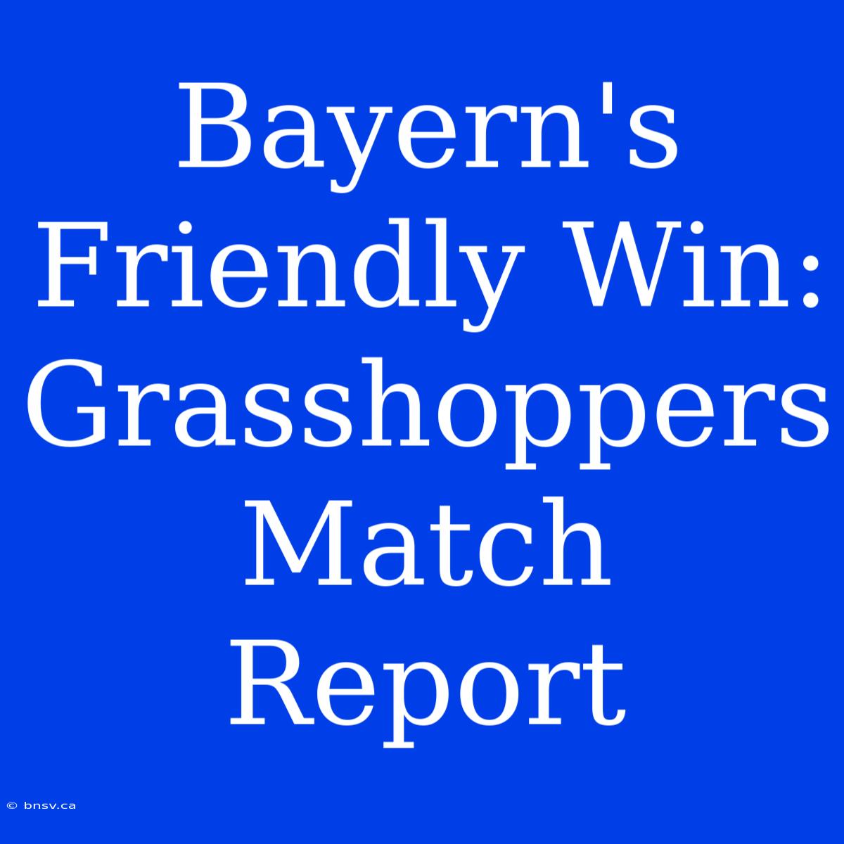 Bayern's Friendly Win: Grasshoppers Match Report