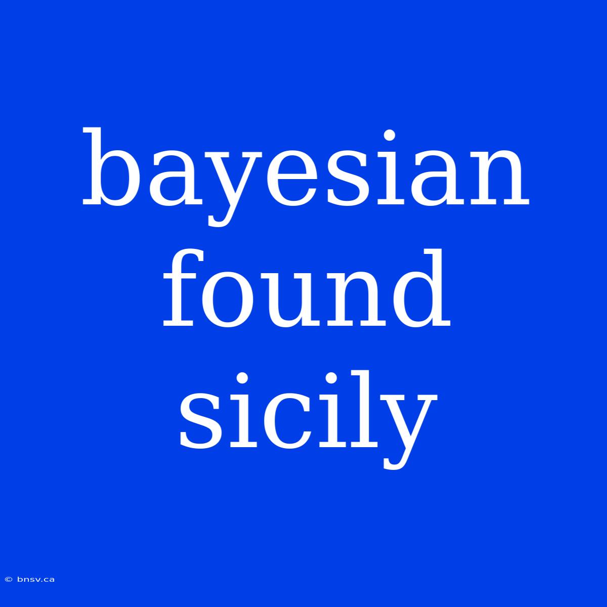 Bayesian Found Sicily