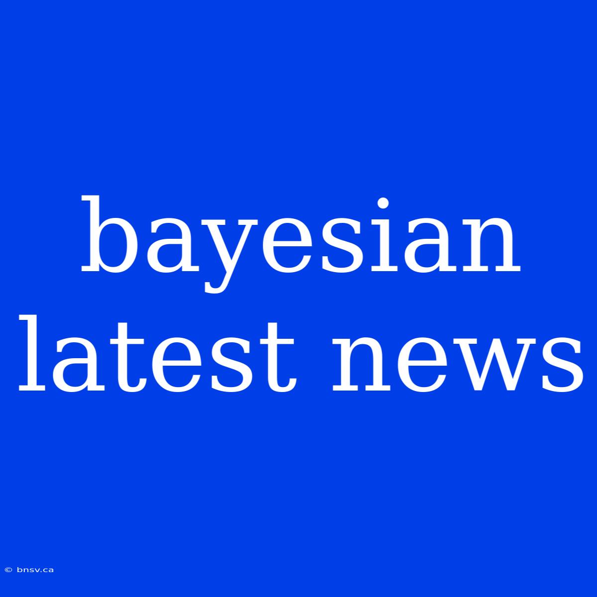 Bayesian Latest News