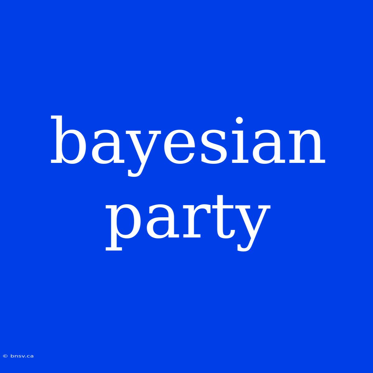 Bayesian Party