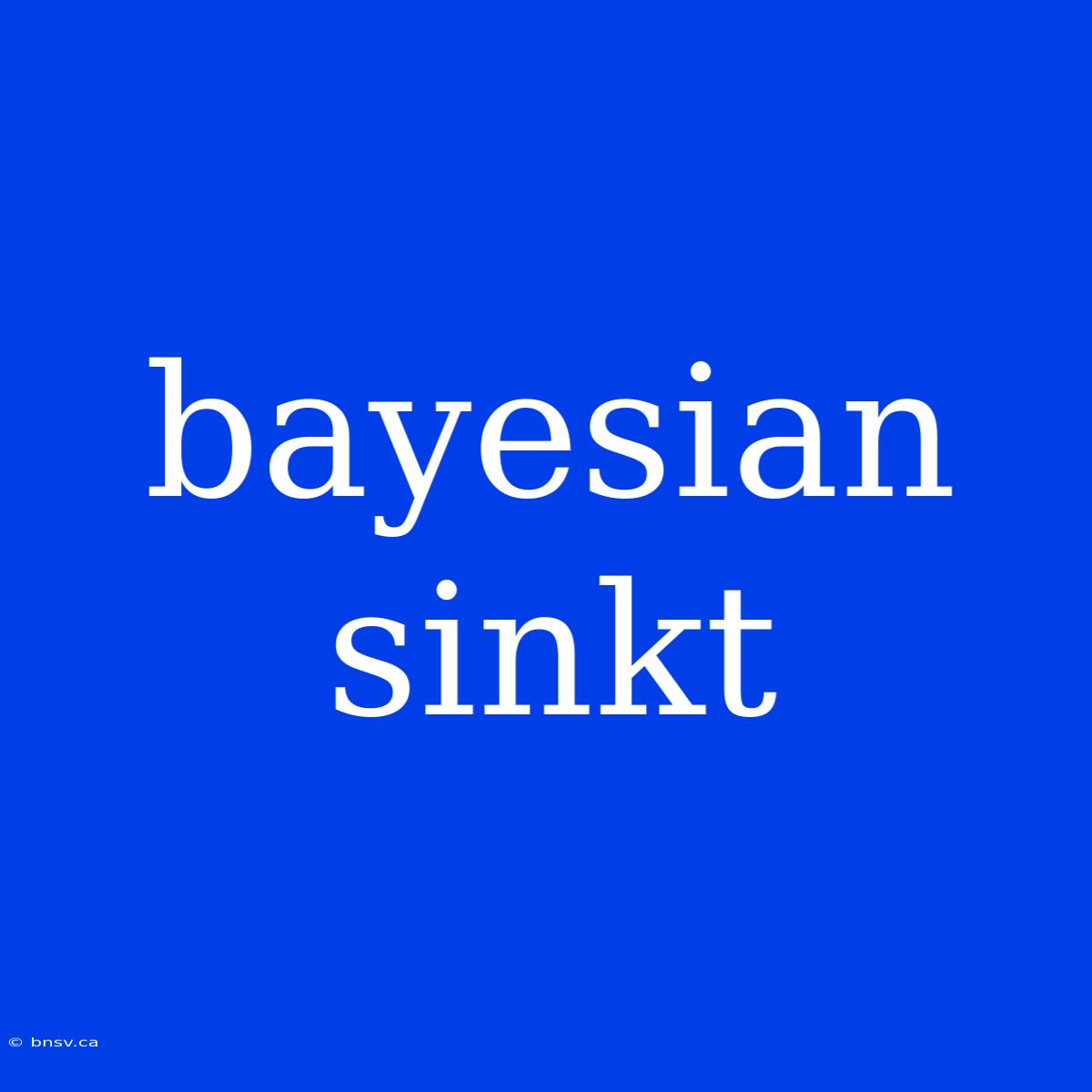 Bayesian Sinkt