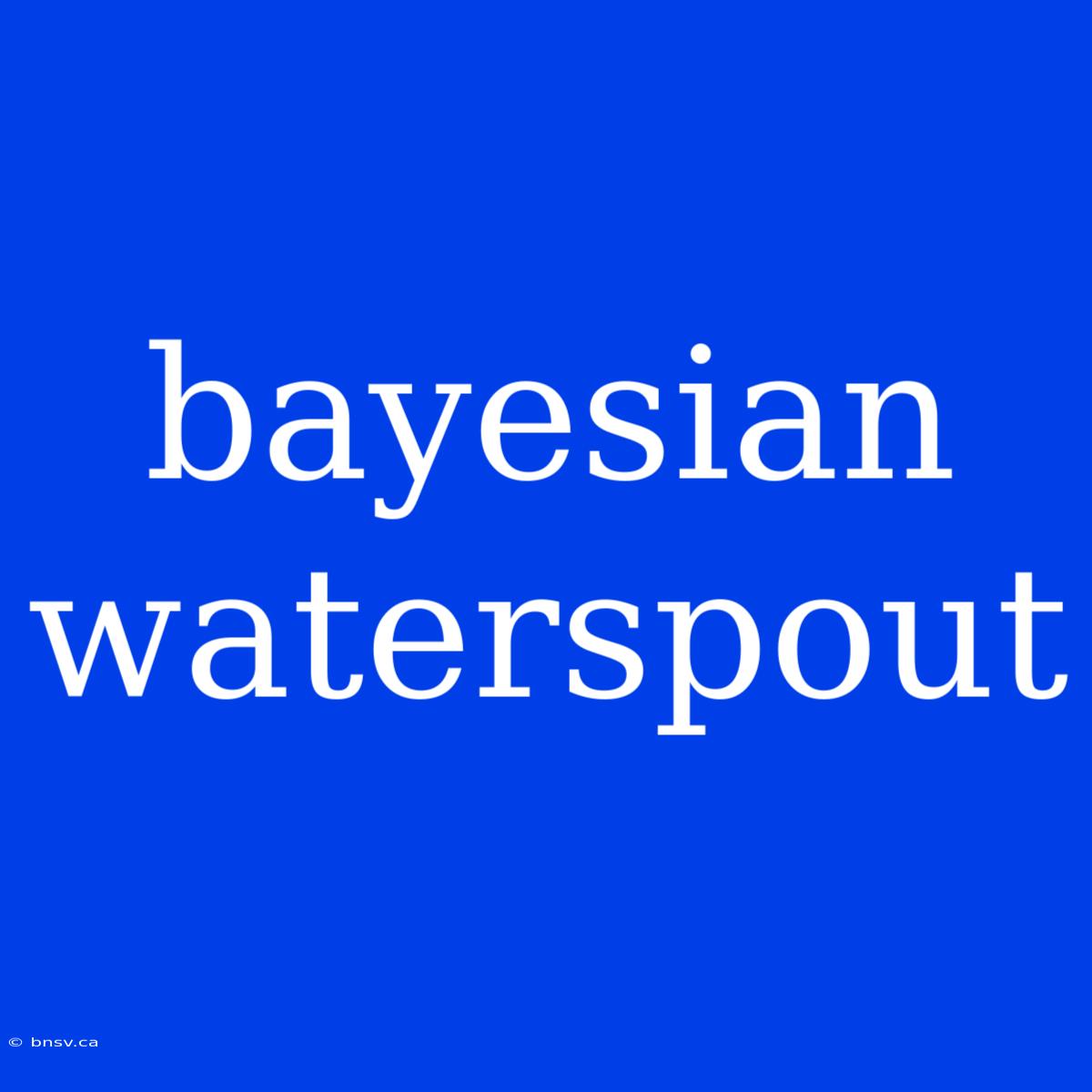 Bayesian Waterspout