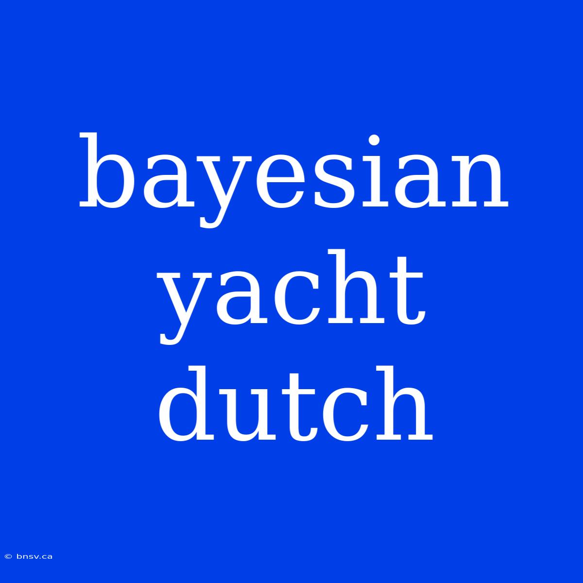 Bayesian Yacht Dutch