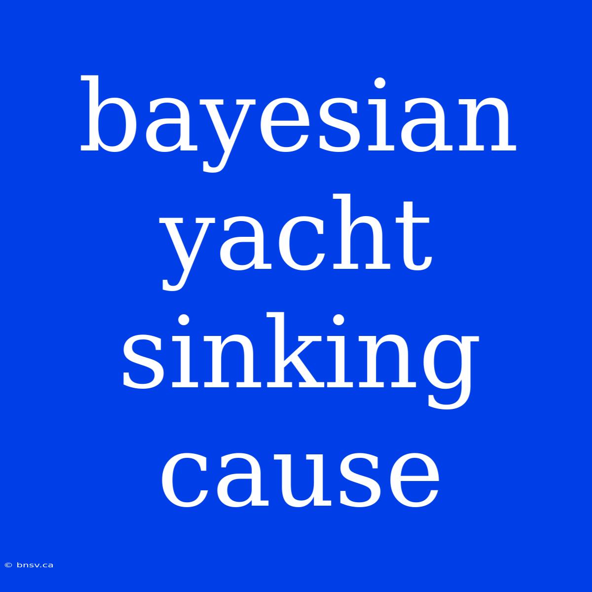 Bayesian Yacht Sinking Cause