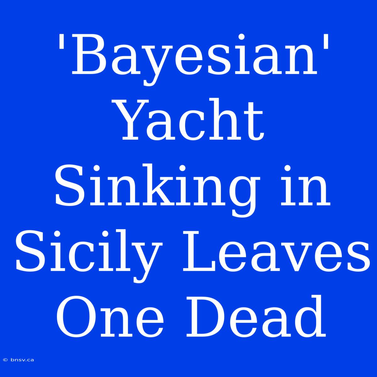 'Bayesian' Yacht Sinking In Sicily Leaves One Dead