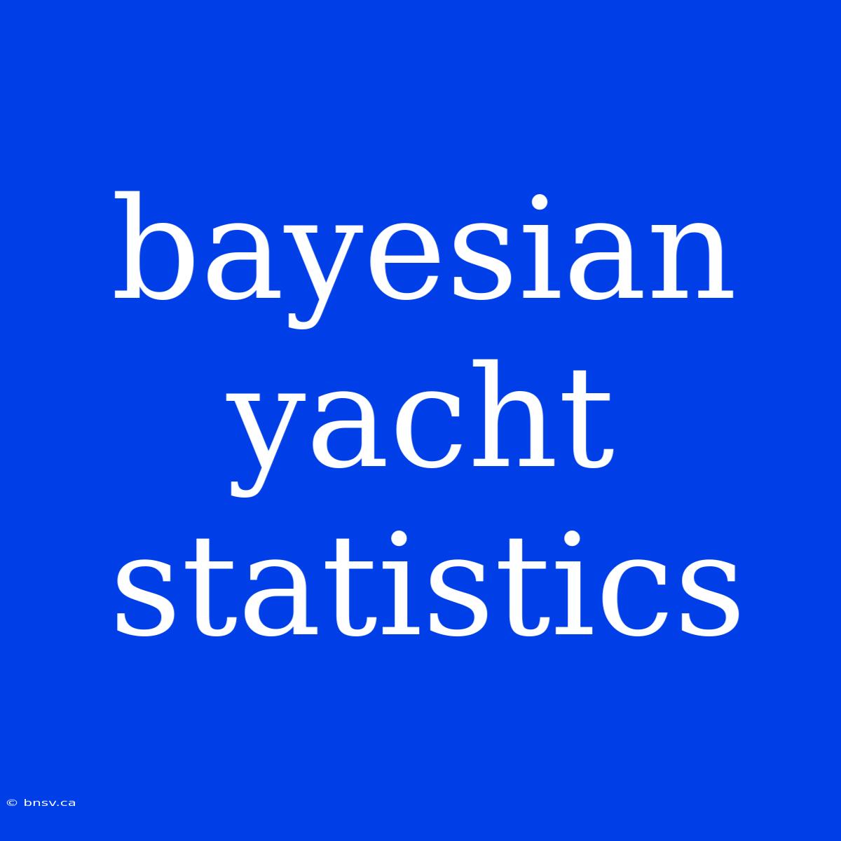 Bayesian Yacht Statistics