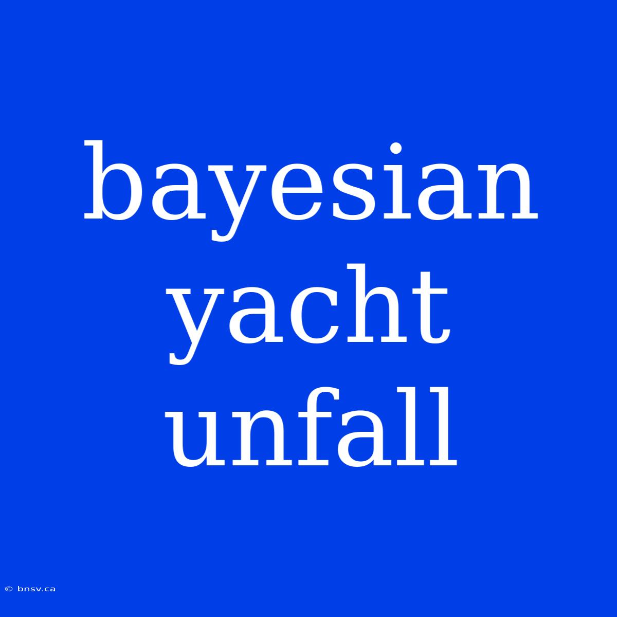 Bayesian Yacht Unfall