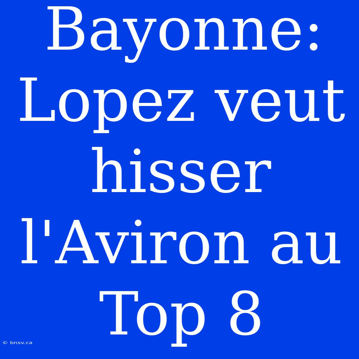 Bayonne: Lopez Veut Hisser L'Aviron Au Top 8