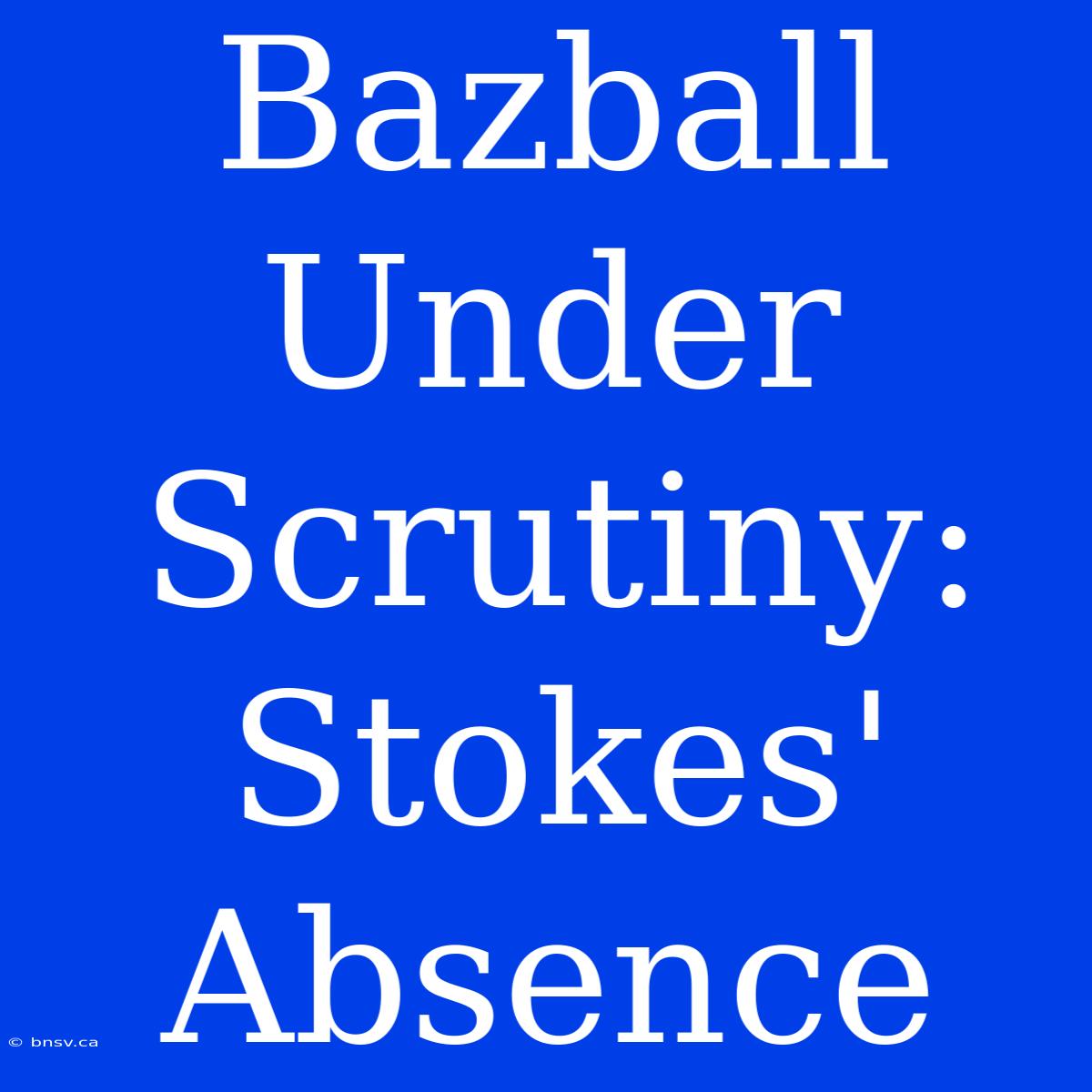 Bazball Under Scrutiny: Stokes' Absence