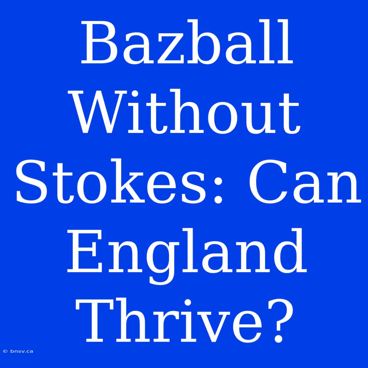 Bazball Without Stokes: Can England Thrive?